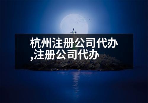 杭州注冊(cè)公司代辦,注冊(cè)公司代辦