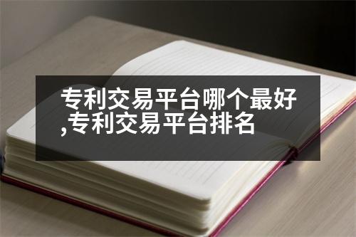 專利交易平臺哪個最好,專利交易平臺排名