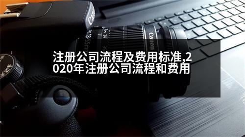 注冊公司流程及費(fèi)用標(biāo)準(zhǔn),2020年注冊公司流程和費(fèi)用