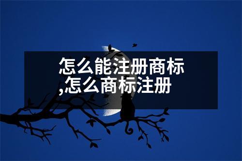 怎么能注冊商標,怎么商標注冊