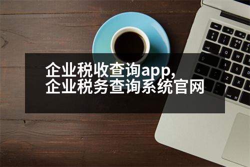 企業(yè)稅收查詢app,企業(yè)稅務查詢系統(tǒng)官網(wǎng)