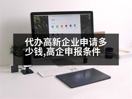 代辦高新企業(yè)申請(qǐng)多少錢,高企申報(bào)條件