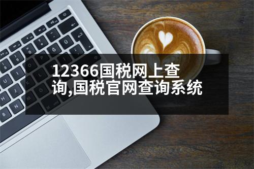 12366國(guó)稅網(wǎng)上查詢,國(guó)稅官網(wǎng)查詢系統(tǒng)