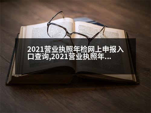 2021營業(yè)執(zhí)照年檢網(wǎng)上申報入口查詢,2021營業(yè)執(zhí)照年檢網(wǎng)上申報入口