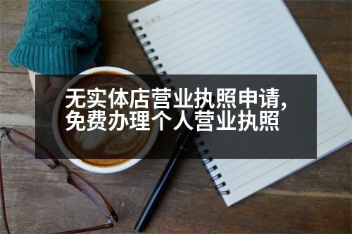 無實(shí)體店?duì)I業(yè)執(zhí)照申請(qǐng),免費(fèi)辦理個(gè)人營業(yè)執(zhí)照