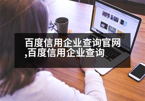 百度信用企業(yè)查詢官網(wǎng),百度信用企業(yè)查詢