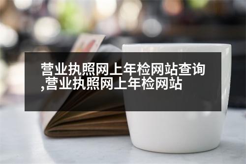 營業(yè)執(zhí)照網(wǎng)上年檢網(wǎng)站查詢,營業(yè)執(zhí)照網(wǎng)上年檢網(wǎng)站