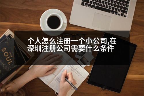 個(gè)人怎么注冊(cè)一個(gè)小公司,在深圳注冊(cè)公司需要什么條件