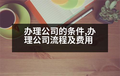 辦理公司的條件,辦理公司流程及費用