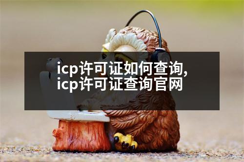 icp許可證如何查詢,icp許可證查詢官網(wǎng)