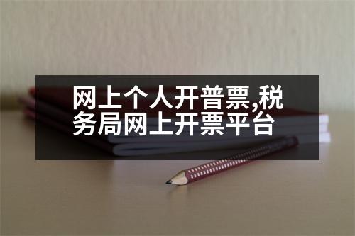 網(wǎng)上個人開普票,稅務(wù)局網(wǎng)上開票平臺