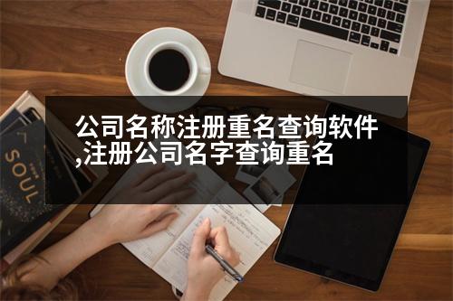 公司名稱(chēng)注冊(cè)重名查詢(xún)軟件,注冊(cè)公司名字查詢(xún)重名