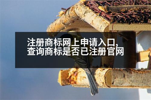 注冊商標網上申請入口,查詢商標是否已注冊官網