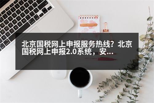 北京國(guó)稅網(wǎng)上申報(bào)服務(wù)熱線？北京國(guó)稅網(wǎng)上申報(bào)2.0系統(tǒng)，安全證書已安裝好，用安全證書用戶登陸時(shí)，納稅人識(shí)別號(hào)總不自動(dòng)顯示，求教~