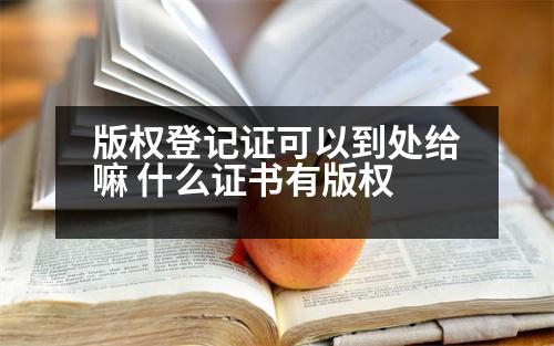 版權(quán)登記證可以到處給嘛 什么證書有版權(quán)