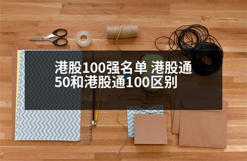 港股100強(qiáng)名單 港股通50和港股通100區(qū)別