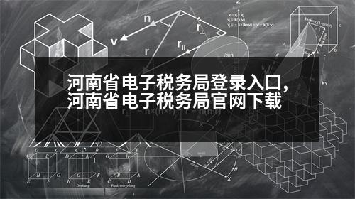 河南省電子稅務(wù)局登錄入口,河南省電子稅務(wù)局官網(wǎng)下載