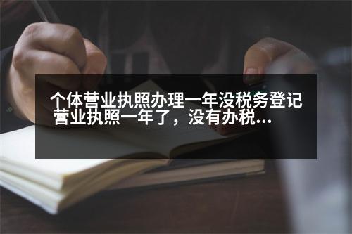 個(gè)體營(yíng)業(yè)執(zhí)照辦理一年沒稅務(wù)登記 營(yíng)業(yè)執(zhí)照一年了，沒有辦稅務(wù)登記證怎么辦