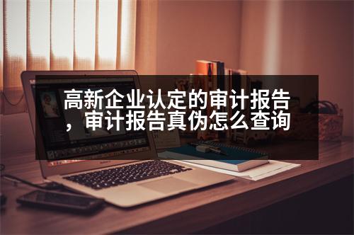 高新企業(yè)認(rèn)定的審計(jì)報(bào)告，審計(jì)報(bào)告真?zhèn)卧趺床樵?></p><p style=