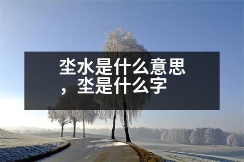 坔水是什么意思，坔是什么字