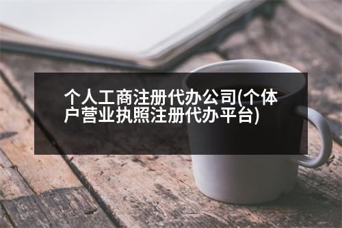 個(gè)人工商注冊(cè)代辦公司(個(gè)體戶營(yíng)業(yè)執(zhí)照注冊(cè)代辦平臺(tái))