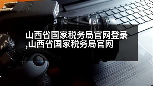 山西省國家稅務局官網(wǎng)登錄,山西省國家稅務局官網(wǎng)