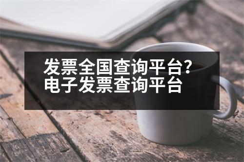 發(fā)票全國查詢平臺？電子發(fā)票查詢平臺