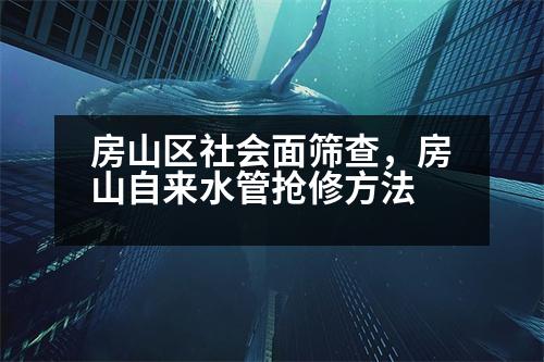 房山區(qū)社會面篩查，房山自來水管搶修方法