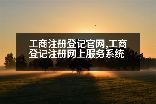 工商注冊(cè)登記官網(wǎng),工商登記注冊(cè)網(wǎng)上服務(wù)系統(tǒng)