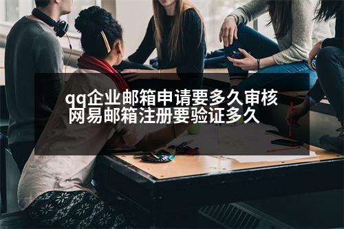 qq企業(yè)郵箱申請(qǐng)要多久審核 網(wǎng)易郵箱注冊(cè)要驗(yàn)證多久