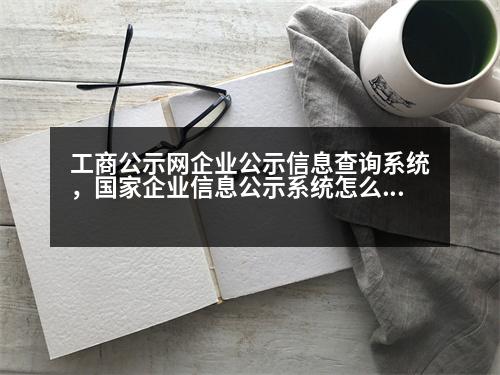 工商公示網(wǎng)企業(yè)公示信息查詢系統(tǒng)，國家企業(yè)信息公示系統(tǒng)怎么查詢系統(tǒng)