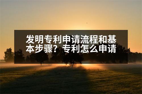 發(fā)明專利申請流程和基本步驟？專利怎么申請