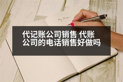 代記賬公司銷售 代賬公司的電話銷售好做嗎