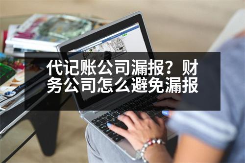 代記賬公司漏報？財務公司怎么避免漏報