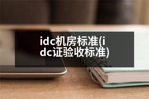 idc機房標(biāo)準(zhǔn)(idc證驗收標(biāo)準(zhǔn))