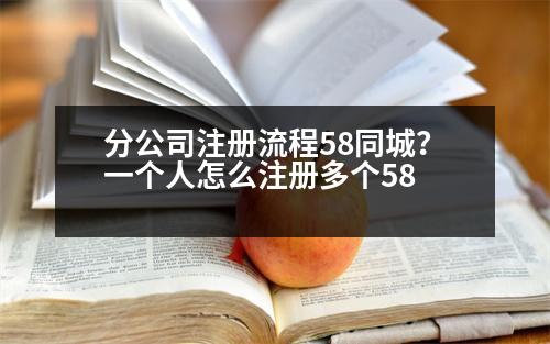 分公司注冊(cè)流程58同城？一個(gè)人怎么注冊(cè)多個(gè)58