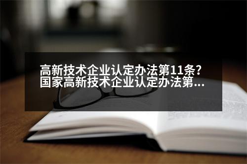 高新技術(shù)企業(yè)認定辦法第11條？國家高新技術(shù)企業(yè)認定辦法第十一條