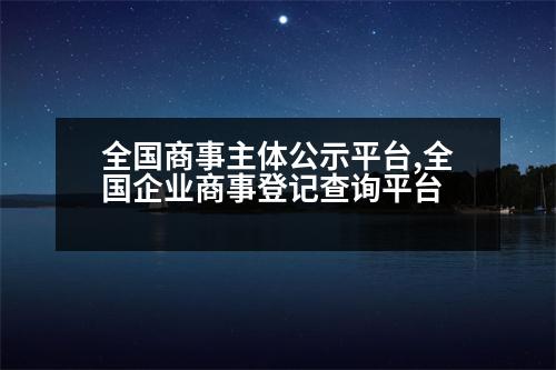 全國商事主體公示平臺,全國企業(yè)商事登記查詢平臺