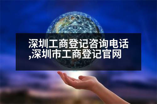 深圳工商登記咨詢電話,深圳市工商登記官網