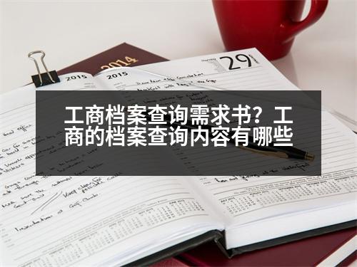 工商檔案查詢需求書？工商的檔案查詢內(nèi)容有哪些