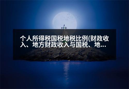 個(gè)人所得稅國稅地稅比例(財(cái)政收入、地方財(cái)政收入與國稅、地稅的關(guān)系，分別是如何計(jì)算的)