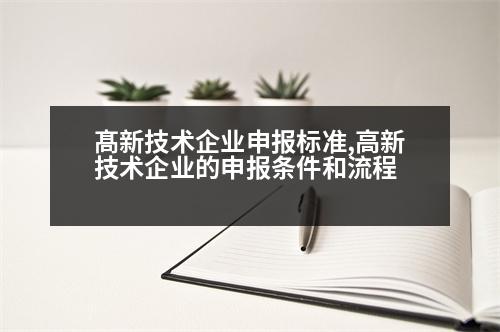 髙新技術(shù)企業(yè)申報(bào)標(biāo)準(zhǔn),高新技術(shù)企業(yè)的申報(bào)條件和流程