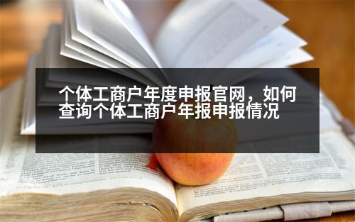 個體工商戶年度申報官網(wǎng)，如何查詢個體工商戶年報申報情況