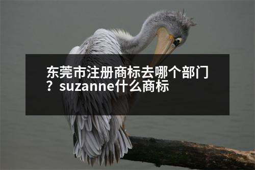 東莞市注冊(cè)商標(biāo)去哪個(gè)部門？suzanne什么商標(biāo)