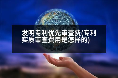 發(fā)明專利優(yōu)先審查費(專利實質(zhì)審查費用是怎樣的)