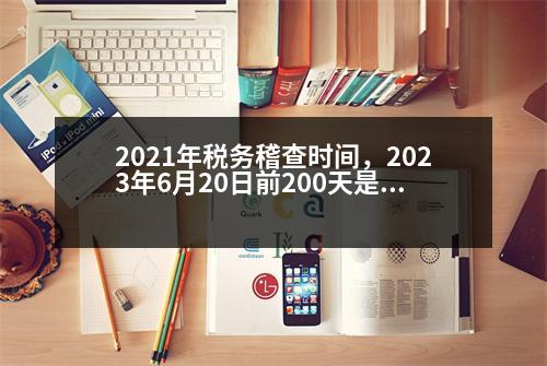 2021年稅務稽查時間，2023年6月20日前200天是幾月幾日