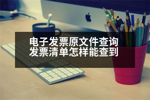 電子發(fā)票原文件查詢 發(fā)票清單怎樣能查到