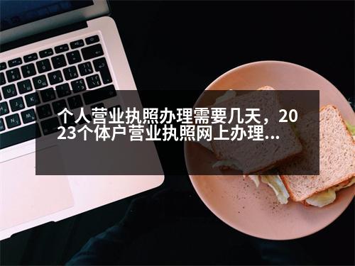 個人營業(yè)執(zhí)照辦理需要幾天，2023個體戶營業(yè)執(zhí)照網(wǎng)上辦理多久下證