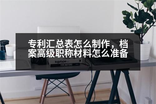 專利匯總表怎么制作，檔案高級職稱材料怎么準(zhǔn)備