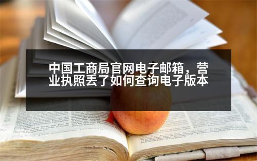 中國工商局官網(wǎng)電子郵箱，營業(yè)執(zhí)照丟了如何查詢電子版本